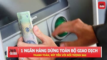 Từ 2026, một ngân hàng dừng toàn bộ giao dịch thanh toán, rút tiền với đối tượng sau | TTGĐ