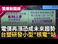 台電去年虧損累計達1057億!? 電價再漲恐持成趨勢 台塑研發小型核電站將提供百萬電 核廢料問題怎解?│呂惠敏 主持│【驚爆新聞線  PART1】20220710│三立新聞台