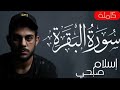 سورة البقرة كاملة القارئ اسلام صبحي                             