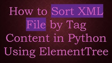 How to Sort XML File by Tag Content in Python Using ElementTree