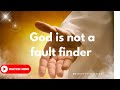 God is not a fault finder.