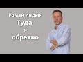 Роман Индык. Туда и обратно