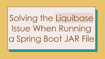 Solving the Liquibase Issue When Running a Spring Boot JAR File