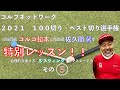 ゴルフネットワーク2021『100切り・ベスト切り選手権』特別レッスン ゴルゴ松本、佐久間馨の提唱する合理的な振り方【Sスウィング】をマスターするその5