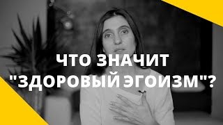 Что такое здоровый эгоизм? В чем разница между любить себя и эгоизмом?