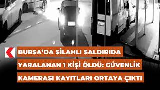 Bursa’da Silahlı Saldırıda Yaralanan 1 Kişi Öldü: Güvenlik Kamerası Kayıtları Ortaya Çıktı