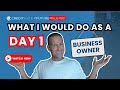 What I Would Do as a Day 1 Business Owner