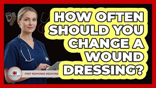 How Often Should You Change A Wound Dressing?