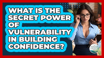 What Is The Secret Power Of Vulnerability In Building Confidence? - The Personal Growth Path