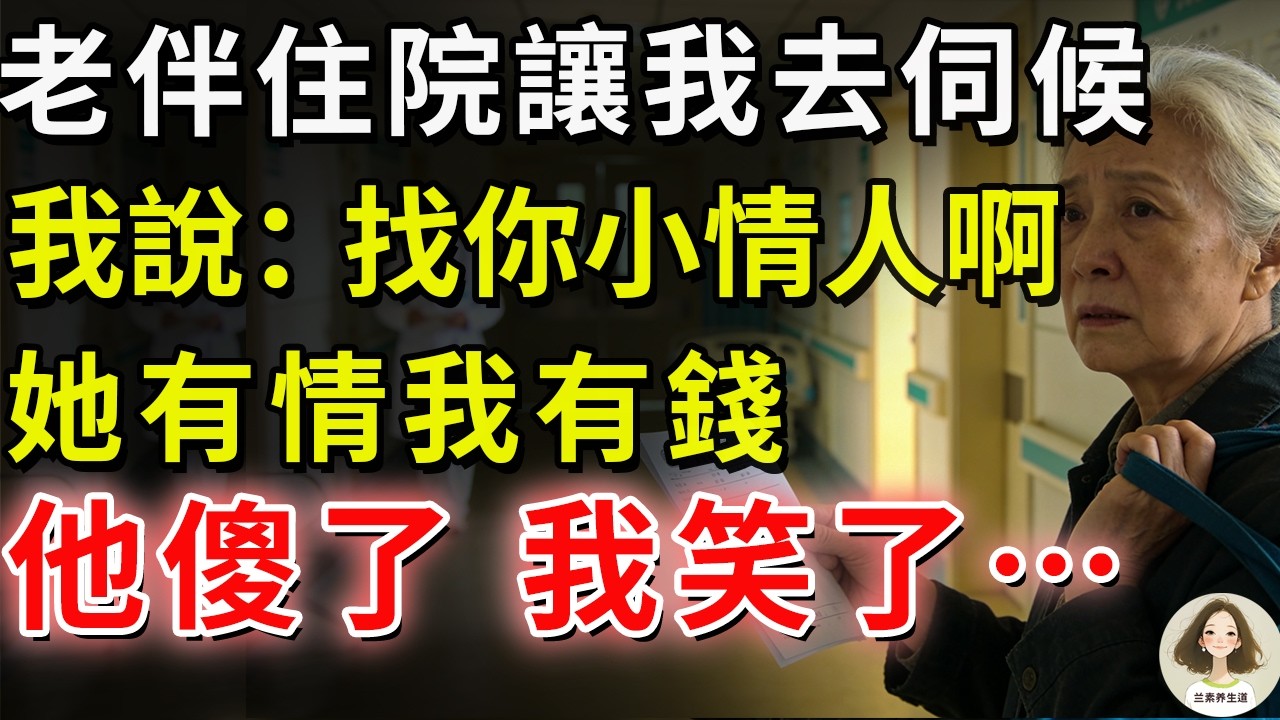 老伴住院讓我去伺候，我說：找你小情人啊，她有情我有錢。他傻了，我笑了…#兰素养生道#康養人生道#上了年紀該明白的事 #養老 #聰明老人 #長壽秘密 #延壽 #長壽 #晚年幸福