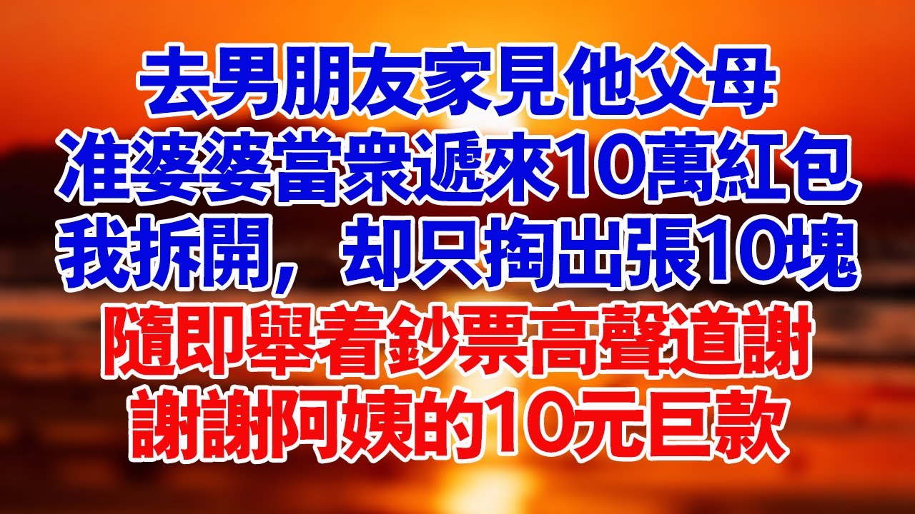 去男友家見他父母，準婆婆當眾遞來10萬紅包，我笑著拆開，卻只掏出了10塊錢，隨即舉著鈔票高聲道謝：謝謝阿姨的10元巨款。#家庭 #婆媳 #好故事 #情感 #講故事 #出軌