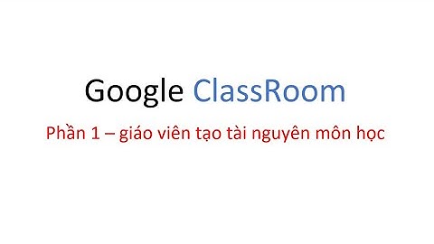 p1 GV tạo tài nguyên môn học trong ClassRoom google