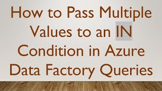 How to Pass Multiple Values to an IN Condition in Azure Data Factory Queries