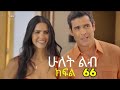 ሁለት ልብ ክፍል 66 Hulet Lib Kifil 66