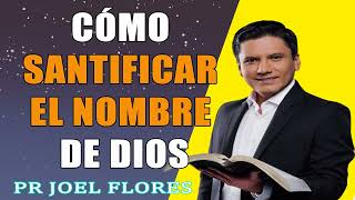 Cómo santificar el nombre de Dios   Pr Joel Flores   sermones adventistas
