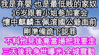 我是個棄嬰 也是最低賤的家奴，16歲那年我跟著小姐參加宴會，麒麟玉佩不小心滚到國公爺面前，不料他見後當場把我要了去 ，三天後我身世曝光 全城震動| #為人處世#生活經驗#情感故事#養老#退休