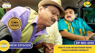 NEW! Ep 4103 - Iyer Ki Car Me Baithkar Kaha Chale Purush Mandli?! I Taarak Mehta Ka Ooltah Chashmah