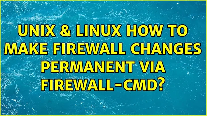 Unix & Linux: How to make firewall changes permanent via firewall-cmd? (2 Solutions!!)
