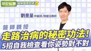 走路治病的秘密功法！5招自我檢查看你姿勢對不對︱ 劉昱呈 中醫師、物理治療師 【早安健康】