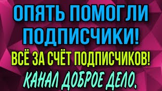 ОПЯТЬ ПОМОГЛИ ПОДПИСЧИКИ. ДОБРОЕ ДЕЛО.