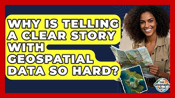 Why Is Telling A Clear Story With Geospatial Data So Hard? - The Geography Atlas