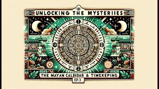 Unlocking the Mysteries: The Mayan Calendar & Timekeeping | Decoding the Mayans Ep.3