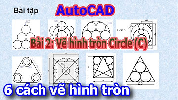 Bài 2: Lệnh vẽ hình tròn CIRCLE (C) - 6 cách vẽ hình tròn trong AutoCAD - AutoCAD 2D-3D cơn bản