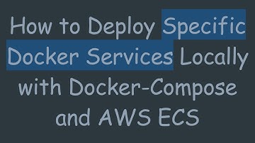 How to Deploy Specific Docker Services Locally with Docker-Compose and AWS ECS