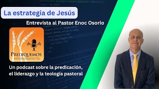 La estrategia de Jesus - Entrevista al Pastor Enoc Osorio - Prediquemos Podcast