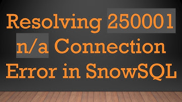 Resolving 250001 n/a Connection Error in SnowSQL