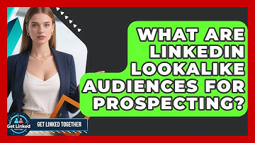 What Are LinkedIn Lookalike Audiences For Prospecting? - Get Linked Together