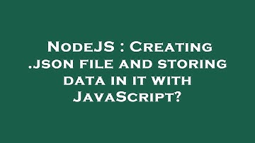 NodeJS : Creating .json file and storing data in it with JavaScript?