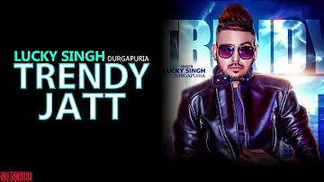 Trendy Jatt (FULL SONG) - Lucky Singh Durgapuria | Deep Royce | New Punjabi Songs 2018