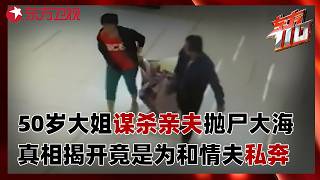 50岁大姐为何谋杀亲夫且抛尸大海？真相揭开竟是为和小20岁情夫私奔！#东方110