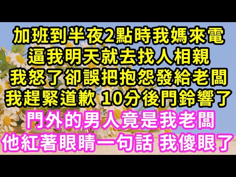 加班到半夜2點時我媽來電，逼我明天就去找人相親，我怒了卻誤把抱怨發給老闆，我趕緊道歉 10分後門鈴響了，門外的男人竟是我老闆！他紅著眼睛一句話 我傻眼了 #甜寵#灰姑娘#霸道總裁#愛情#婚姻