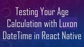 Testing Your Age Calculation with Luxon DateTime in React Native
