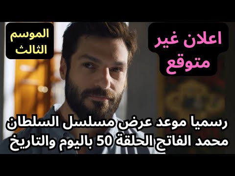 رسميا موعد عرض مسلسل السلطان محمد الفاتح الحلقة 50 محمد الفاتح الموسم الثالث باليوم والتاريخ