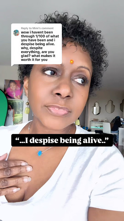 She despises being alive. How I stay positive.
