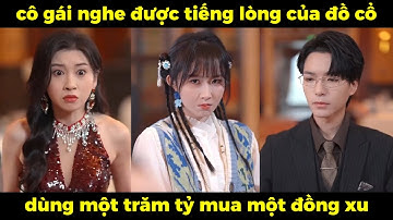 Cô gái nghe được tiếng lòng của đồ cổ, dùng một trăm tỷ mua một đồng xu