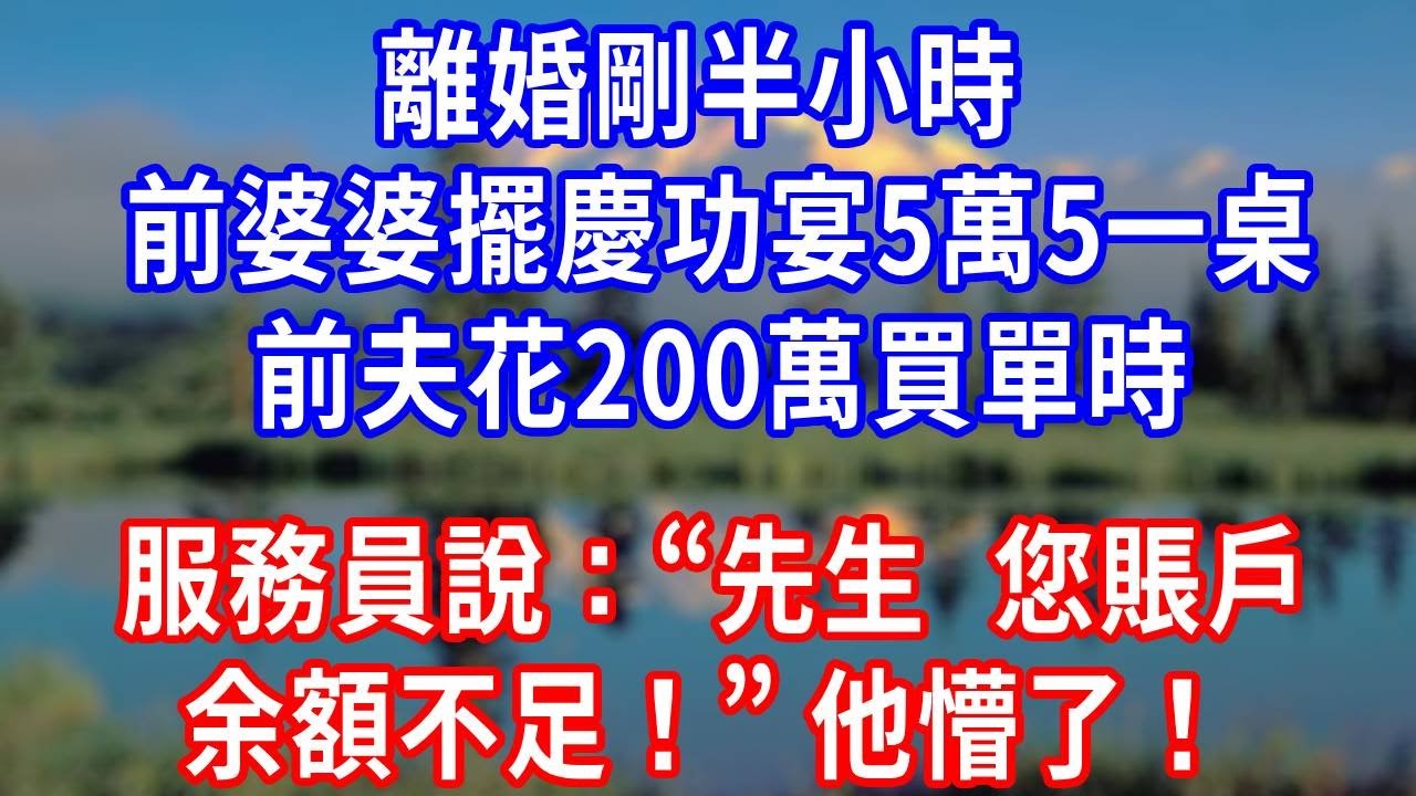離婚剛半小時！前婆婆擺慶功宴5萬5一桌！前夫花 200 萬買單時！服務員說：“先生，您賬戶余額不足！” 他懵了！#生活經驗 #人生感悟 #故事分享 #为人处世 #打脸