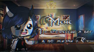 ||Meme|| По профессии я- Бог, а по жизни-Лох|| (Gacha Life)