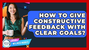 How To Give Constructive Feedback With Clear Goals? - Office Wellness Insights