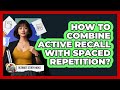 How To Combine Active Recall With Spaced Repetition?