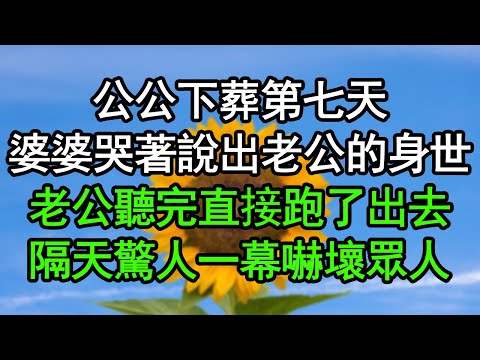 公公下葬第七天，婆婆哭著說出老公的身世，老公聽完直接跑了出去，隔天驚人一幕嚇壞眾人#深夜淺讀 #為人處世 #生活經驗 #情感故事