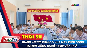 Tháng 4/2025 phải có nhà máy khởi công tại khu công nghiệp VSIP Cần Thơ | Cần Thơ TV