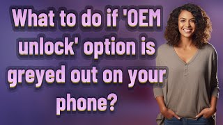 What to do if 'OEM unlock' option is greyed out on your phone?