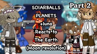Solarballs planets +luna reacts to the Earth (moon revolution) || angst || part 2