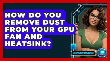 How Do You Remove Dust From Your GPU Fan And Heatsink? - Your Computer Companion