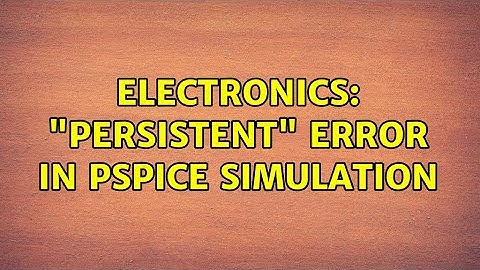 Electronics: "persistent" error in pspice simulation