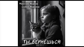 Ты вернёшься (автор муз. и сл. Максим Иванов, исполнитель Софья Иванова)